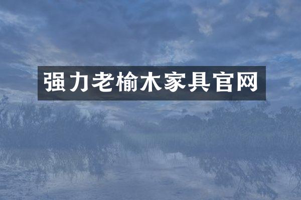 强力老榆木家具官网