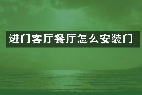 进门客厅餐厅怎么安装门
