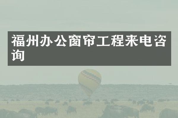 福州办公窗帘工程来电咨询