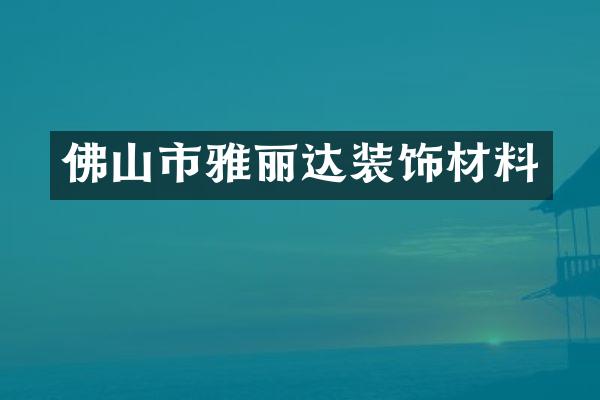 佛山市雅丽达装饰材料