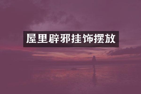 屋里辟邪挂饰摆放