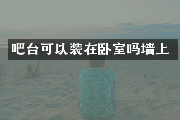 吧台可以装在卧室吗墙上