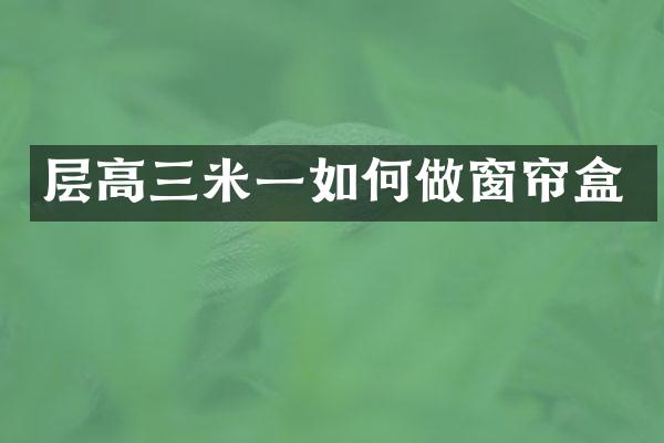 层高三米一如何做窗帘盒