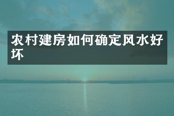 农村建房如何确定风水好坏
