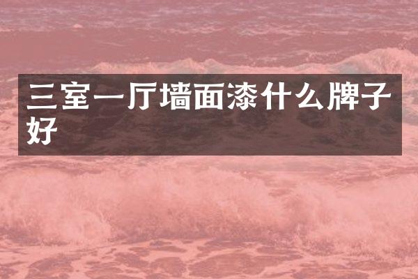 三室一厅墙面漆什么牌子好