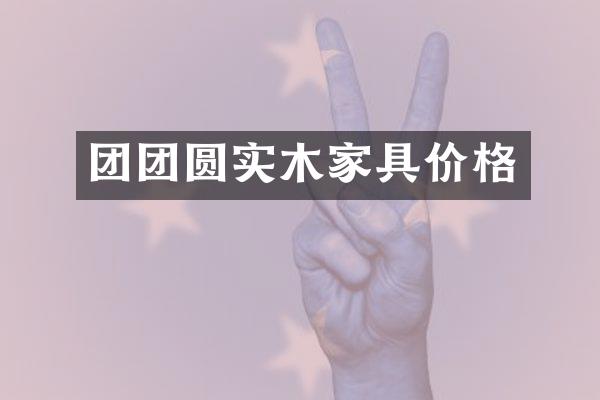 团团圆实木家具价格