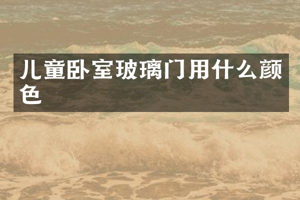 儿童卧室玻璃门用什么颜色