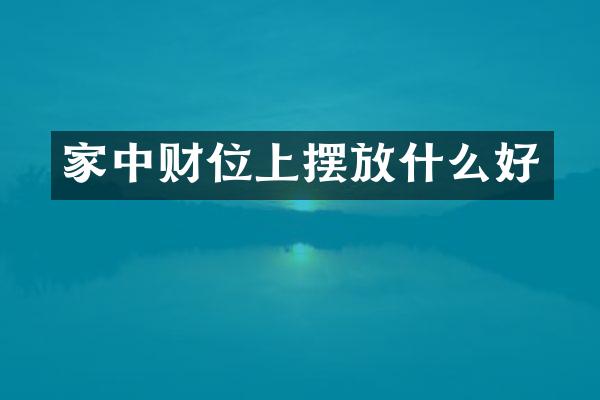 家中财位上摆放什么好