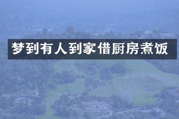 梦到有人到家借厨房煮饭