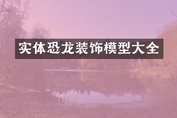 实体恐龙装饰模型大全