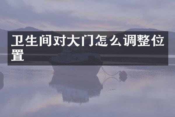 卫生间对大门怎么调整位置