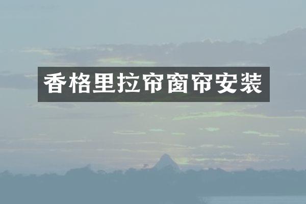 香格里拉帘窗帘安装