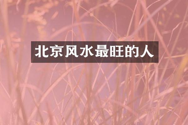 北京风水最旺的人