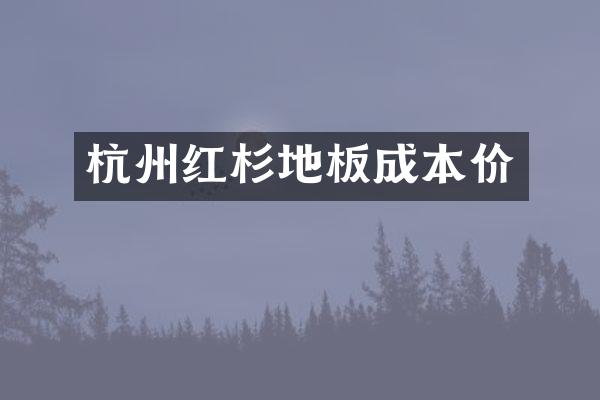 杭州红杉地板成本价