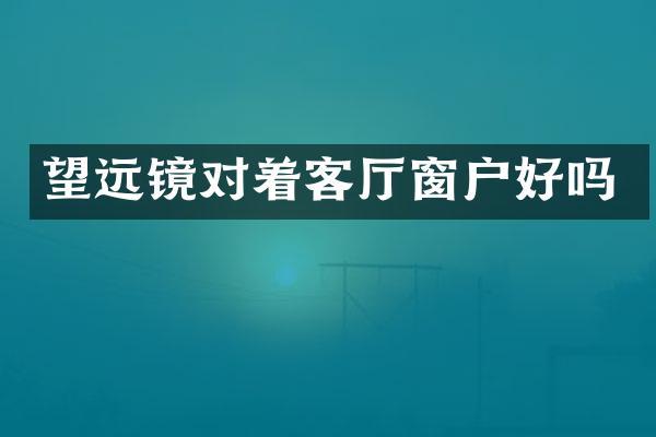 望远镜对着客厅窗户好吗
