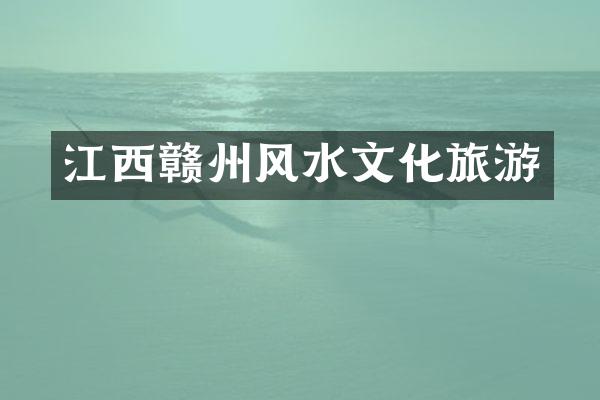 江西赣州风水文化旅游