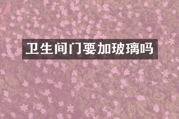 卫生间门要加玻璃吗
