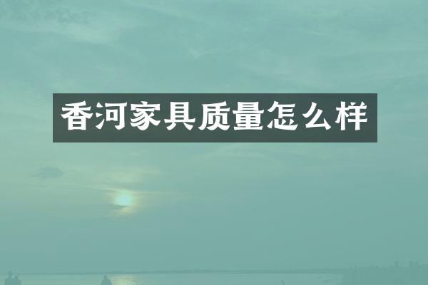 香河家具质量怎么样