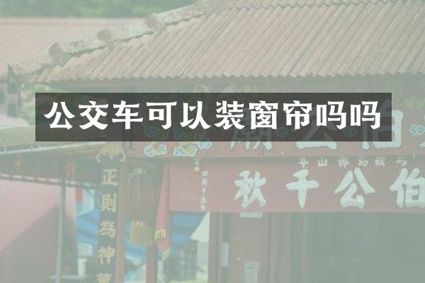 公交车可以装窗帘吗吗