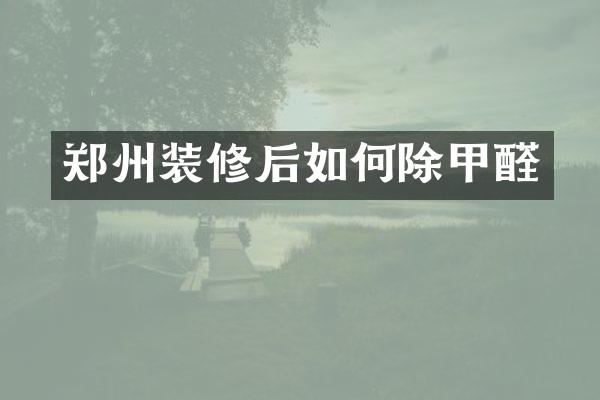 郑州装修后如何除甲醛