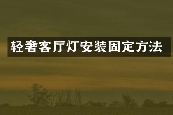 轻奢客厅灯安装固定方法