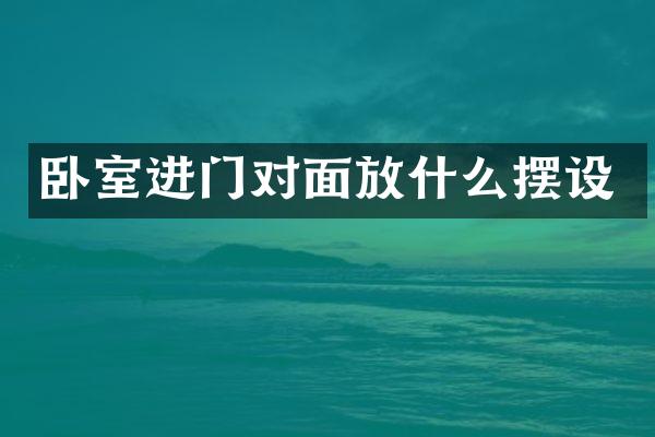 卧室进门对面放什么摆设