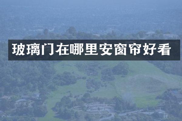 玻璃门在哪里安窗帘好看