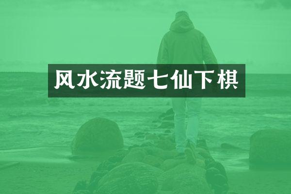 风水流题七仙下棋