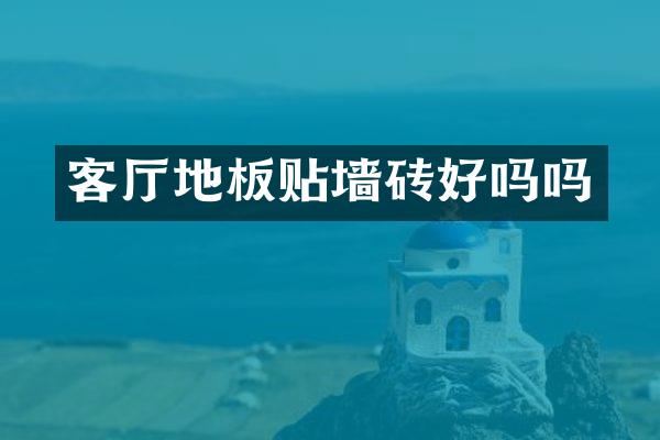 客厅地板贴墙砖好吗吗