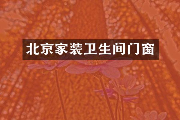 北京家装卫生间门窗