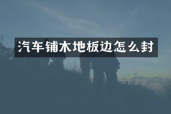 汽车铺木地板边怎么封