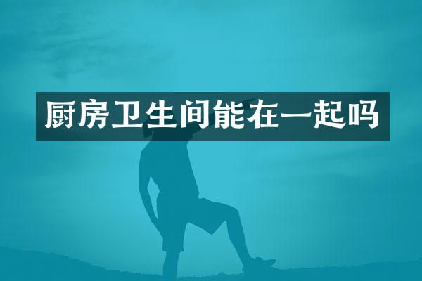 厨房卫生间能在一起吗