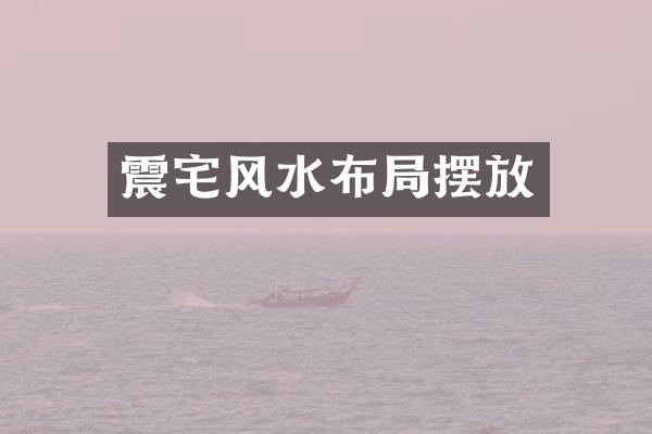震宅风水布局摆放