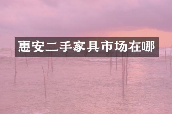 惠安二手家具市场在哪