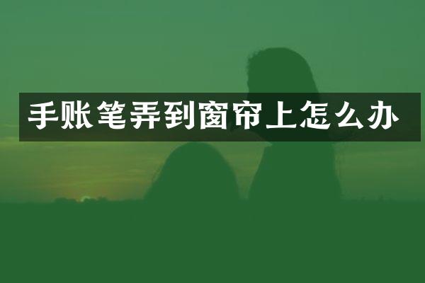 手账笔弄到窗帘上怎么办