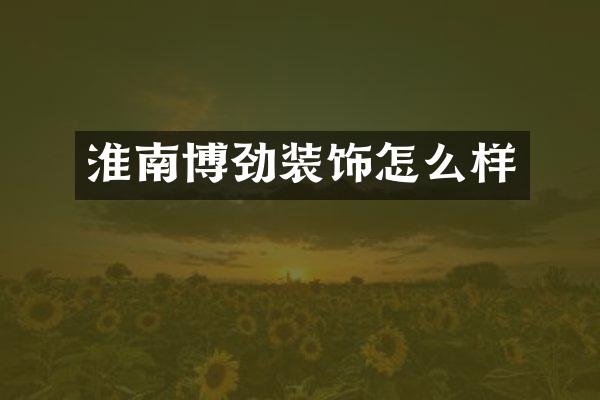 淮南博劲装饰怎么样