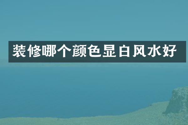 装修哪个颜色显白风水好
