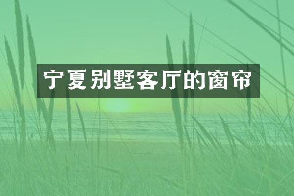 宁夏别墅客厅的窗帘