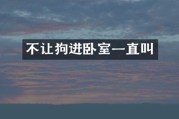 不让狗进卧室一直叫