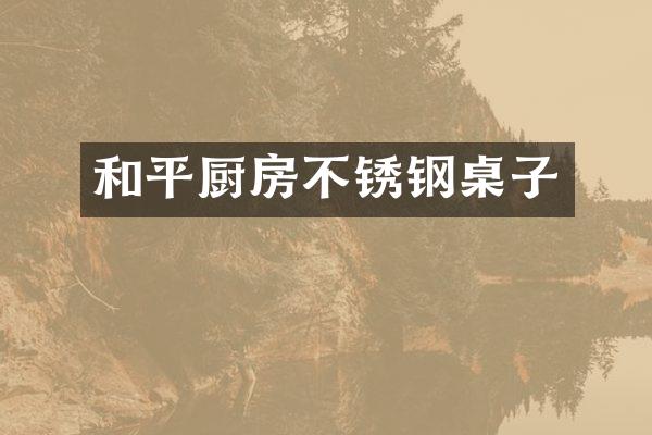 和平厨房不锈钢桌子
