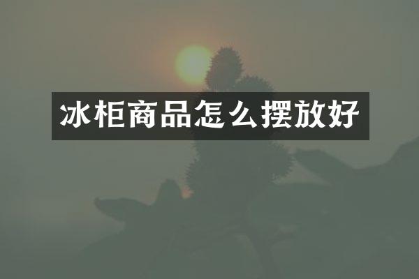 冰柜商品怎么摆放好