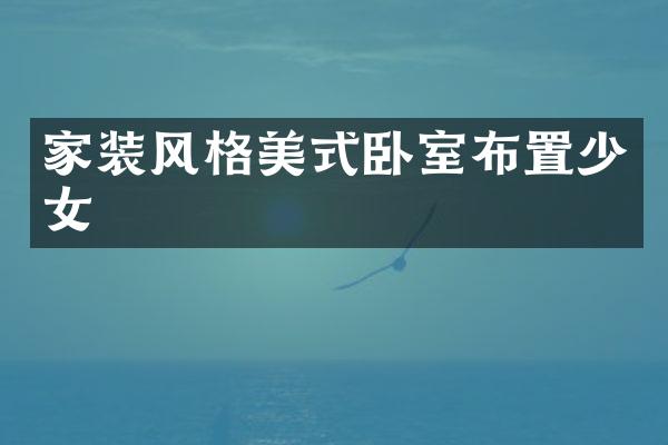 家装风格美式卧室布置少女