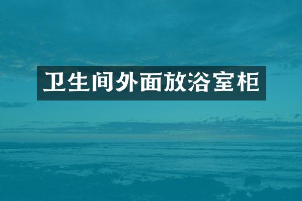 卫生间外面放浴室柜