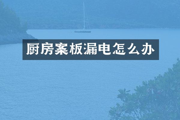 厨房案板漏电怎么办