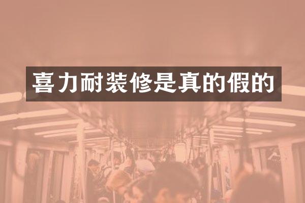 喜力耐装修是真的假的