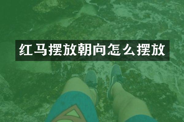 红马摆放朝向怎么摆放
