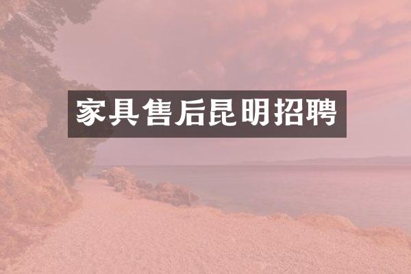 家具售后昆明招聘
