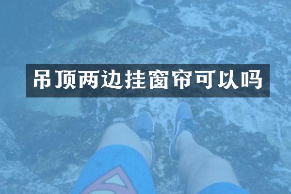 吊顶两边挂窗帘可以吗