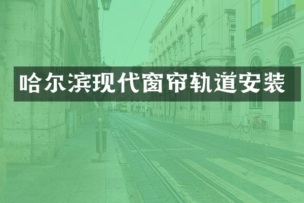 哈尔滨现代窗帘轨道安装