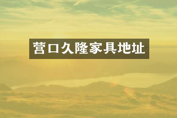 营口久隆家具地址